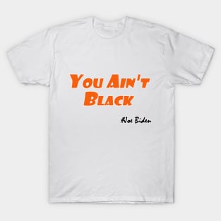 You Ain't Black,Joe Biden Funny T-Shirt T-Shirt